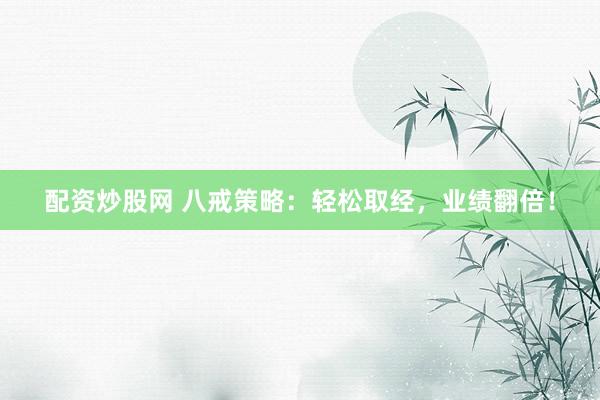 配资炒股网 八戒策略：轻松取经，业绩翻倍！