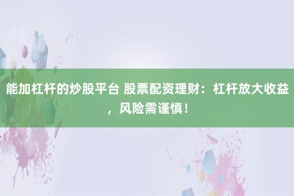能加杠杆的炒股平台 股票配资理财：杠杆放大收益，风险需谨慎！