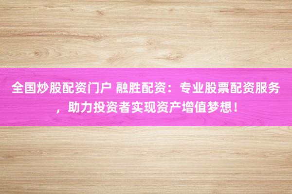 全国炒股配资门户 融胜配资：专业股票配资服务，助力投资者实现资产增值梦想！