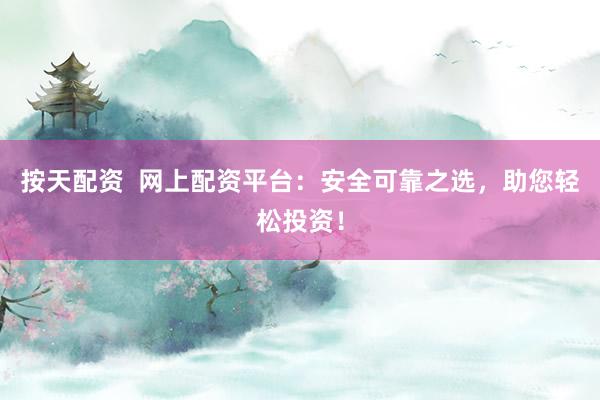 按天配资  网上配资平台：安全可靠之选，助您轻松投资！