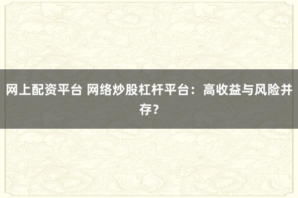 网上配资平台 网络炒股杠杆平台：高收益与风险并存？