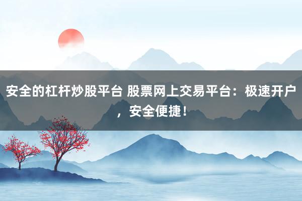 安全的杠杆炒股平台 股票网上交易平台：极速开户，安全便捷！