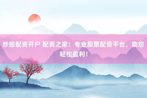 炒股配资开户 配资之家：专业股票配资平台，助您轻松盈利！