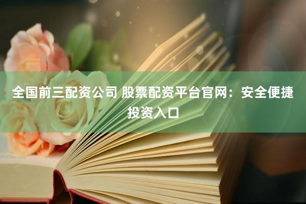 全国前三配资公司 股票配资平台官网：安全便捷投资入口