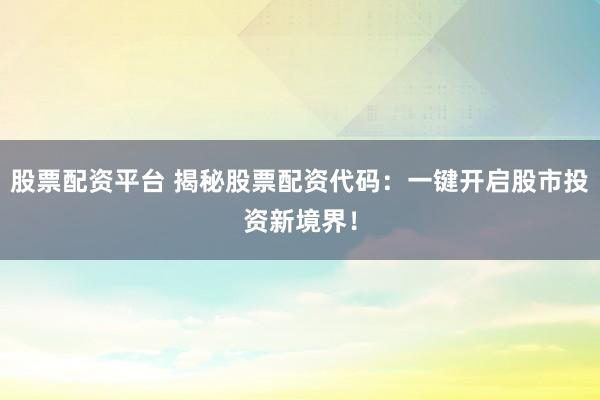 股票配资平台 揭秘股票配资代码：一键开启股市投资新境界！