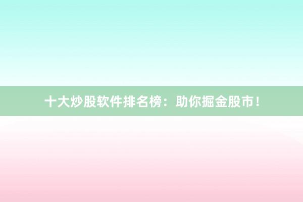 十大炒股软件排名榜：助你掘金股市！