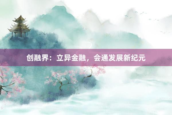 创融界：立异金融，会通发展新纪元