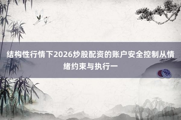 结构性行情下2026炒股配资的账户安全控制从情绪约束与执行一