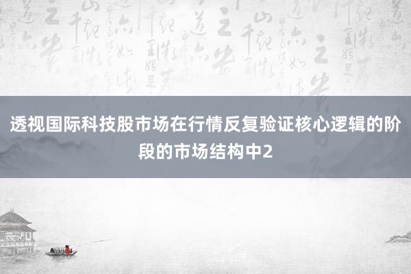 透视国际科技股市场在行情反复验证核心逻辑的阶段的市场结构中2