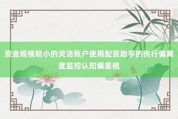 资金规模较小的灵活账户使用配资助手的执行偏离度监控认知偏差梳