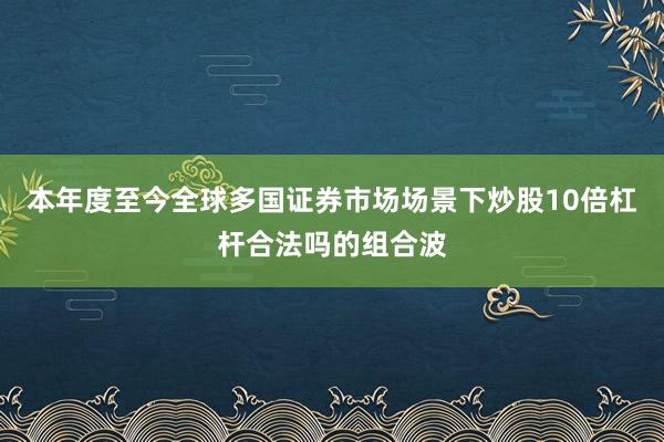 本年度至今全球多国证券市场场景下炒股10倍杠杆合法吗的组合波