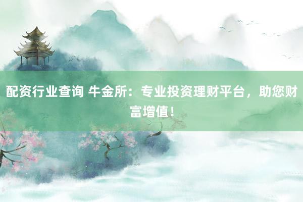 配资行业查询 牛金所：专业投资理财平台，助您财富增值！