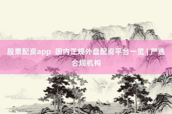 股票配资app  国内正规外盘配资平台一览 | 严选合规机构