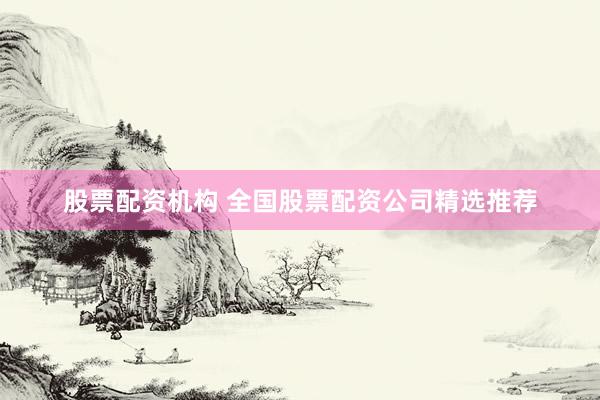 股票配资机构 全国股票配资公司精选推荐