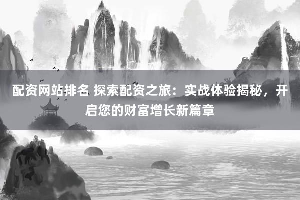 配资网站排名 探索配资之旅：实战体验揭秘，开启您的财富增长新篇章