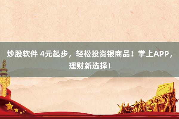 炒股软件 4元起步,轻松投资银商品!掌上APP,理财新选择!