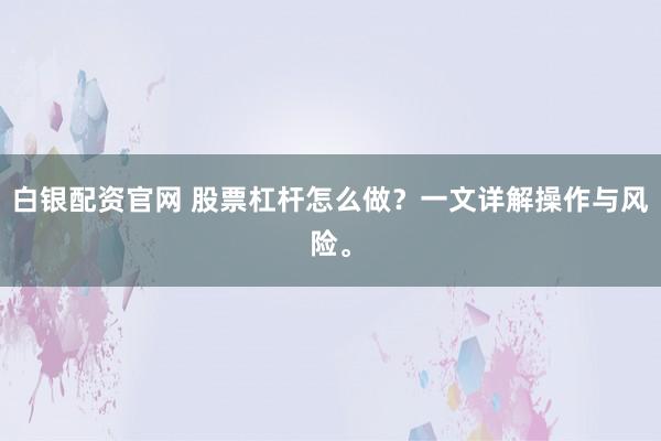 白银配资官网 股票杠杆怎么做？一文详解操作与风险。