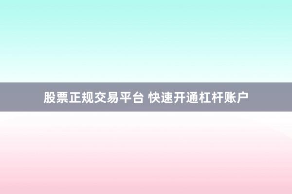 股票正规交易平台 快速开通杠杆账户