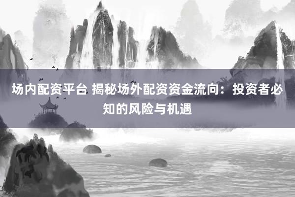 场内配资平台 揭秘场外配资资金流向:投资者必知的风险与机遇