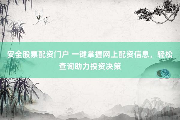 安全股票配资门户 一键掌握网上配资信息，轻松查询助力投资决策