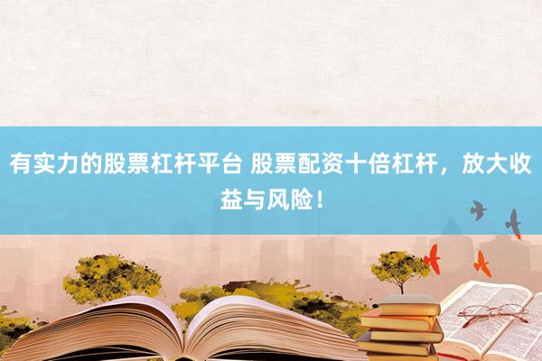 有实力的股票杠杆平台 股票配资十倍杠杆，放大收益与风险！