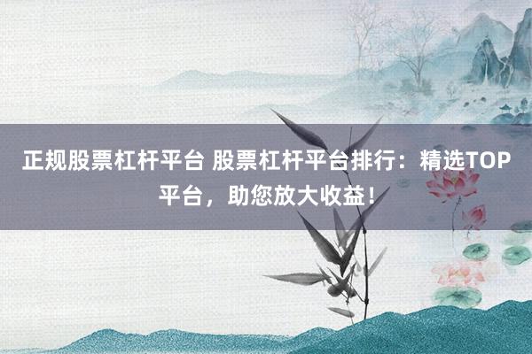 正规股票杠杆平台 股票杠杆平台排行：精选TOP平台，助您放大收益！