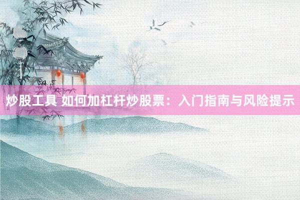 炒股工具 如何加杠杆炒股票：入门指南与风险提示