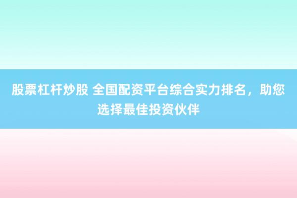 股票杠杆炒股 全国配资平台综合实力排名,助您选择最佳投资伙伴