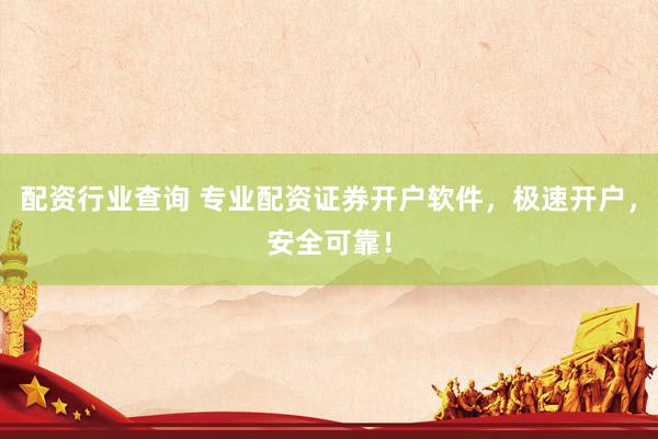配资行业查询 专业配资证券开户软件，极速开户，安全可靠！