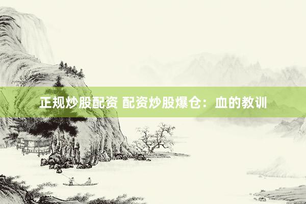 正规炒股配资 配资炒股爆仓:血的教训