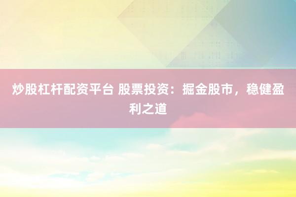 炒股杠杆配资平台 股票投资:掘金股市,稳健盈利之道