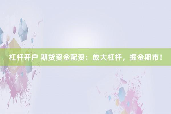 杠杆开户 期货资金配资：放大杠杆，掘金期市！