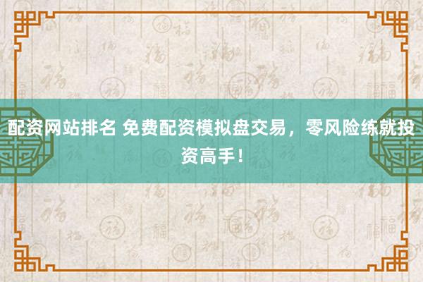 配资网站排名 免费配资模拟盘交易，零风险练就投资高手！