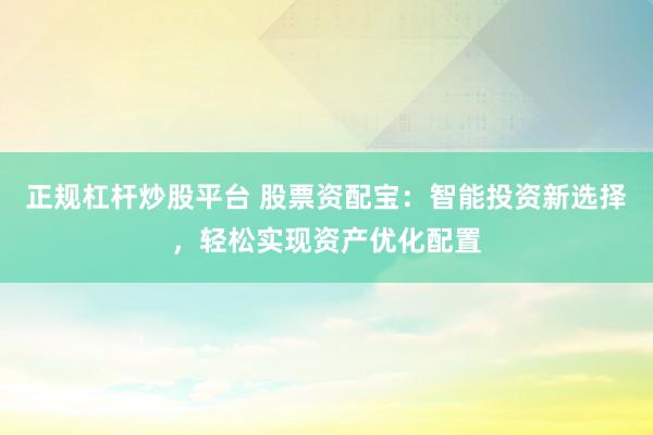 正规杠杆炒股平台 股票资配宝：智能投资新选择，轻松实现资产优化配置