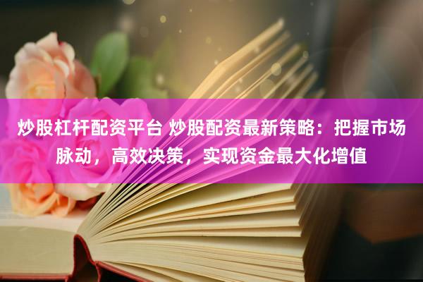 炒股杠杆配资平台 炒股配资最新策略:把握市场脉动,高效决策,实现资金最大化增值