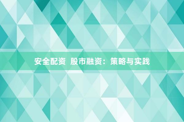 安全配资  股市融资：策略与实践