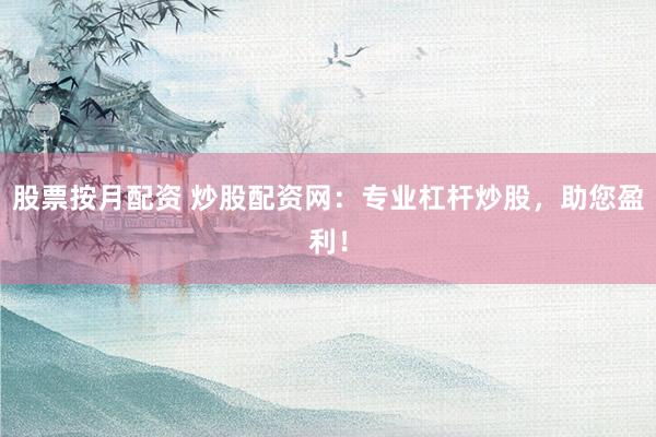股票按月配资 炒股配资网：专业杠杆炒股，助您盈利！