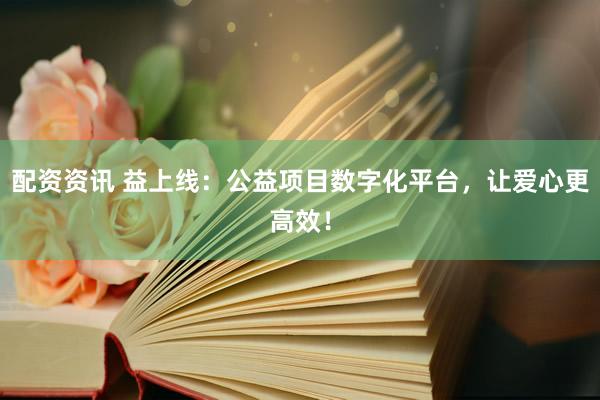 配资资讯 益上线：公益项目数字化平台，让爱心更高效！