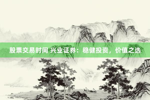 股票交易时间 兴业证券：稳健投资，价值之选