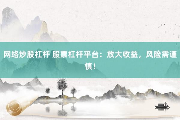 网络炒股杠杆 股票杠杆平台：放大收益，风险需谨慎！