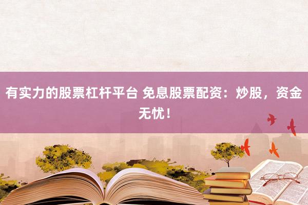 有实力的股票杠杆平台 免息股票配资：炒股，资金无忧！