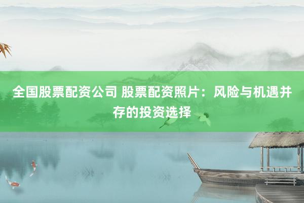 全国股票配资公司 股票配资照片：风险与机遇并存的投资选择