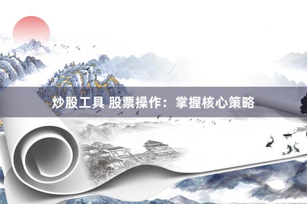 炒股工具 股票操作:掌握核心策略